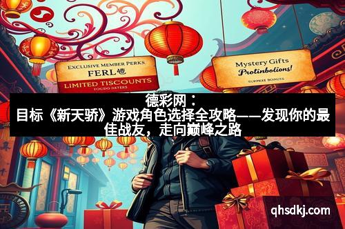 德彩网：目标《新天骄》游戏角色选择全攻略——发现你的最佳战友，走向巅峰之路