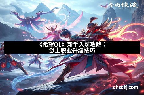 《希望OL》新手入坑攻略：剑士职业升级技巧